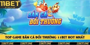 Top Game Bắn Cá Đổi Thưởng 11BET Hot Nhất Trong Năm 2025